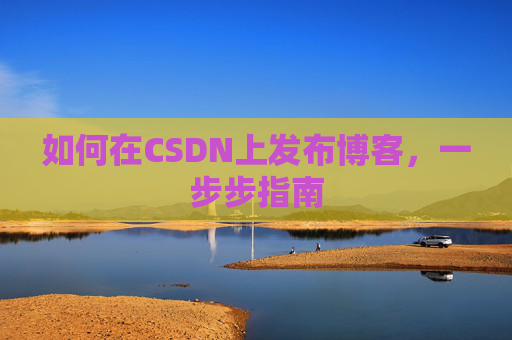 如何在CSDN上发布博客,一步步指南